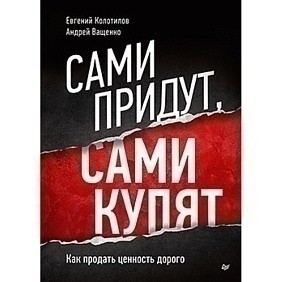 Книга "Сами придут, сами купят, Как продать ценность дорого, Авторская модель Колотилова-Ващенко", Евгений Колотилов, Ващенко Андрей